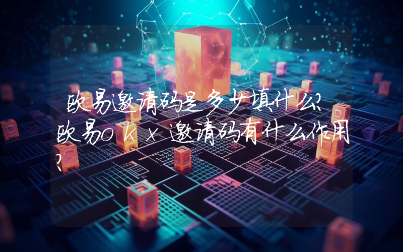 欧易邀请码是多少填什么？欧易okx邀请码有什么作用？