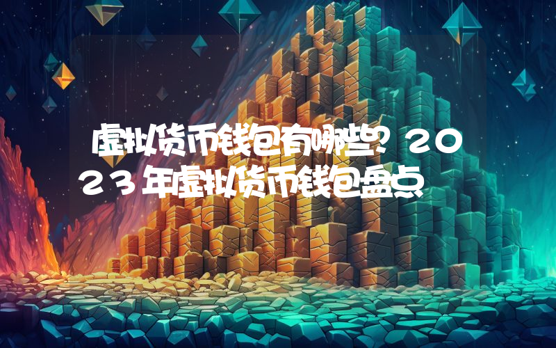 虚拟货币钱包有哪些？2023年虚拟货币钱包盘点