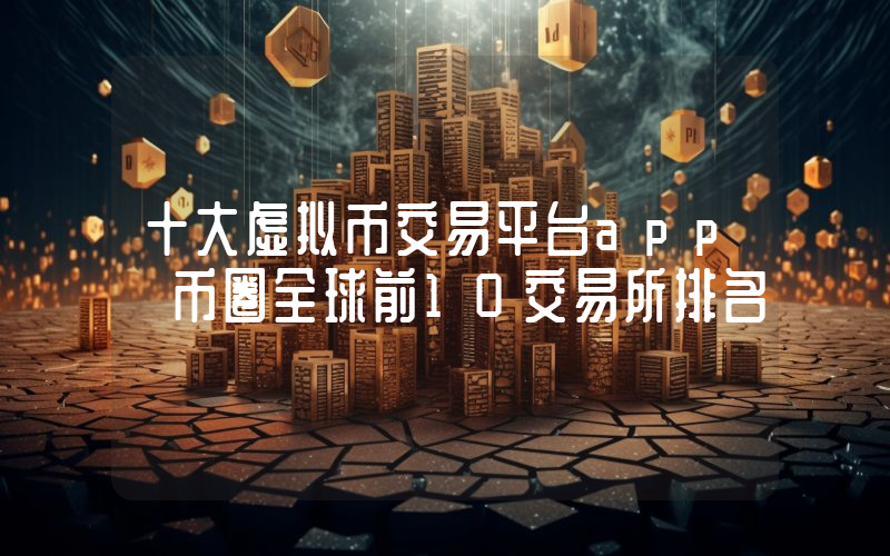 十大虚拟币交易平台app 币圈全球前10交易所排名