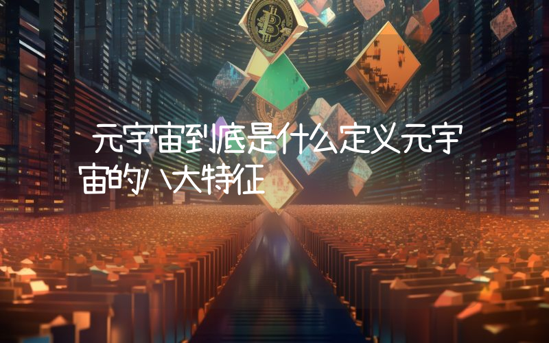 元宇宙到底是什么定义元宇宙的八大特征