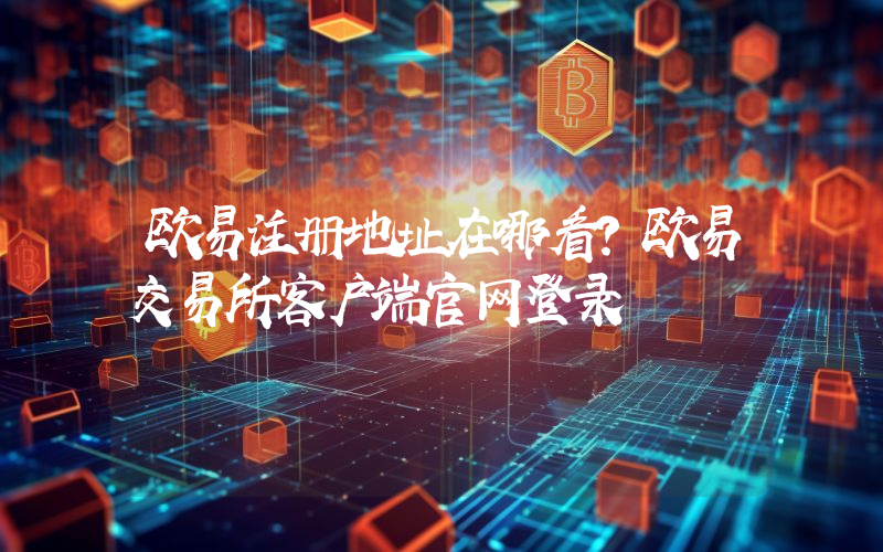 欧易注册地址在哪看？欧易交易所客户端官网登录