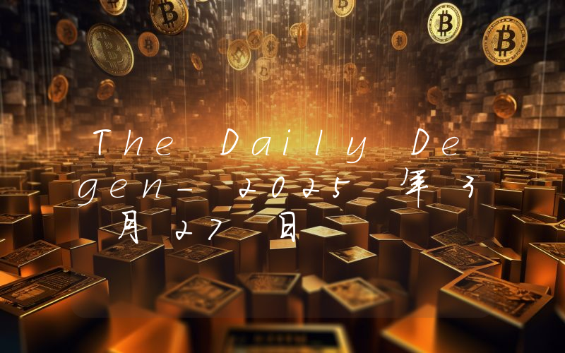 The Daily Degen- 2025 年 3 月 27 日
