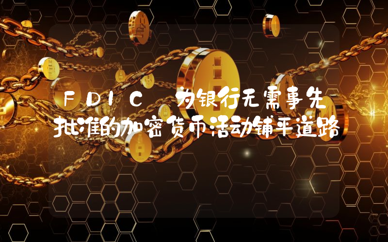FDIC 为银行无需事先批准的加密货币活动铺平道路