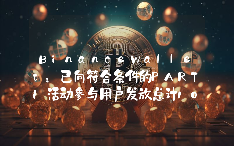 BinanceWallet:已向符合条件的PARTI活动参与用户发放总计1000万枚代币空投