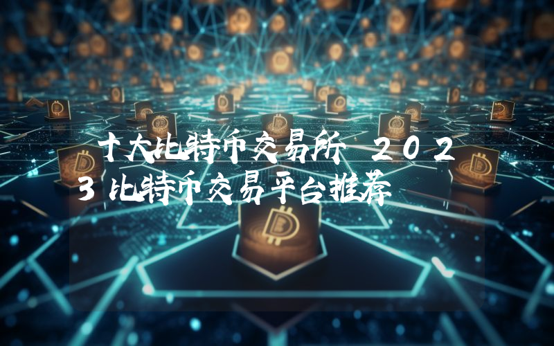 十大比特币交易所 2023比特币交易平台推荐