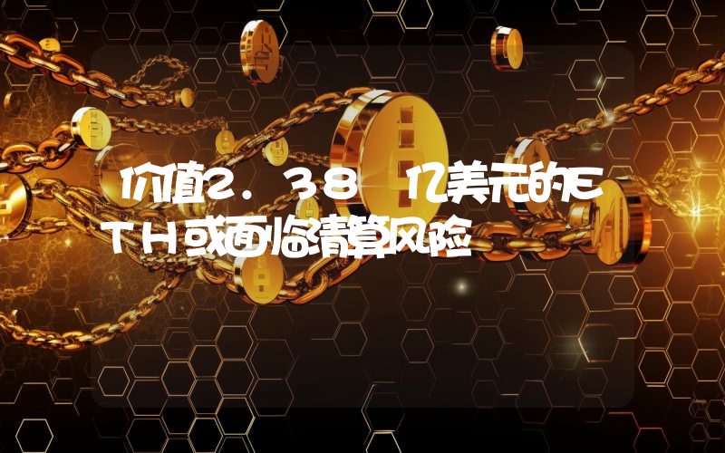 价值2.38 亿美元的ETH或面临清算风险