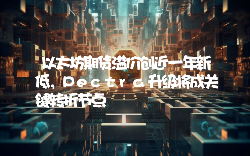 以太坊期货溢价创近一年新低,Pectra升级将成关键转折节点