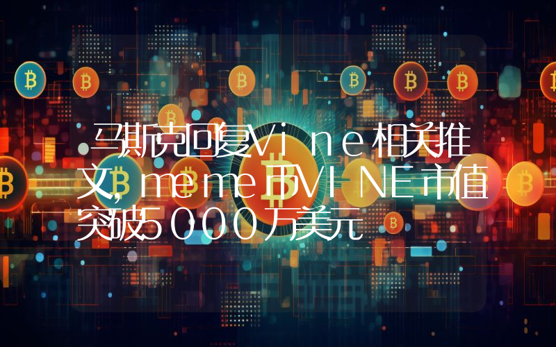 马斯克回复Vine相关推文,meme币VINE市值突破5000万美元