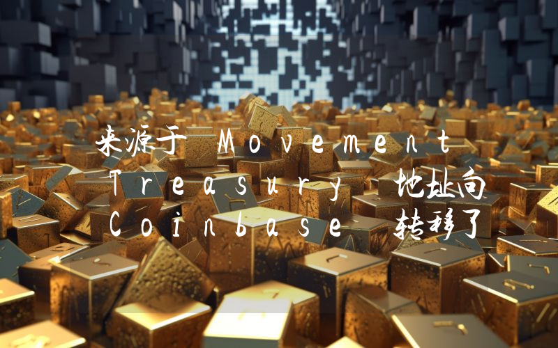 来源于 Movement Treasury 地址向 Coinbase 转移了 700 万枚 MOVE,价值约 330 万美元
