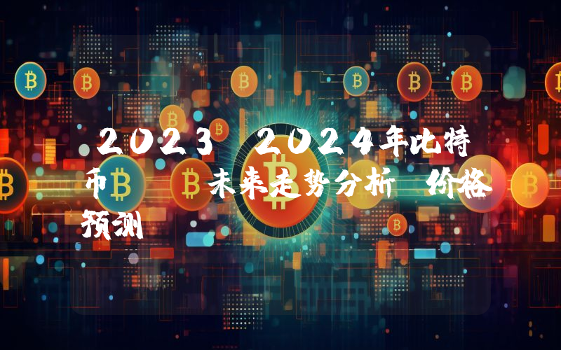 2023-2024年比特币BTC未来走势分析及价格预测