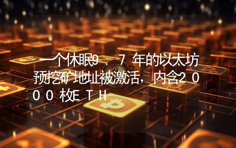一个休眠9.7年的以太坊预挖矿地址被激活,内含2000枚ETH