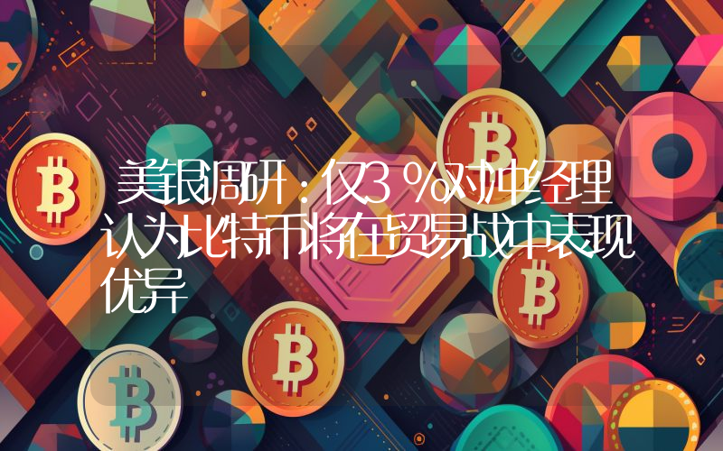 美银调研:仅3%对冲经理认为比特币将在贸易战中表现优异