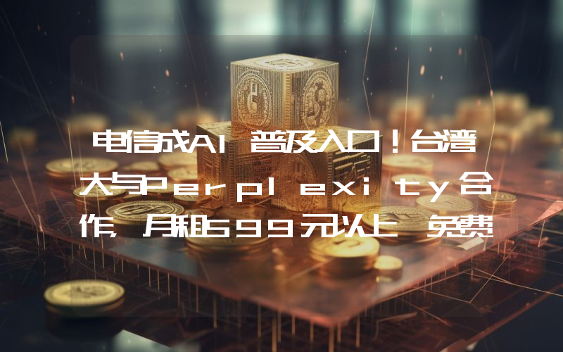 电信成AI普及入口!台湾大与Perplexity合作,月租599元以上「免费享1年Pro会员」