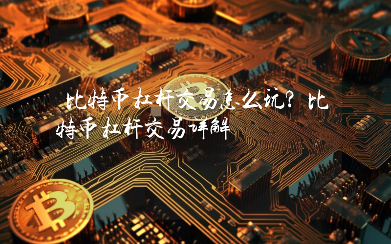 比特币杠杆交易怎么玩？比特币杠杆交易详解