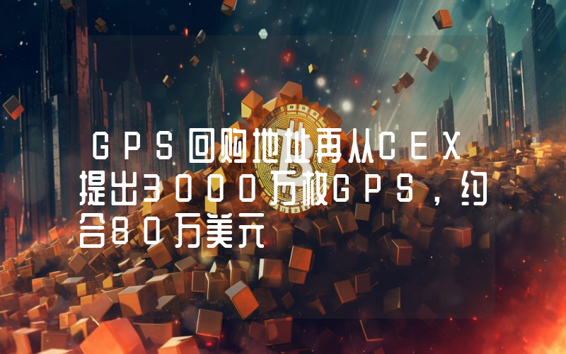 GPS回购地址再从CEX提出3000万枚GPS,约合80万美元
