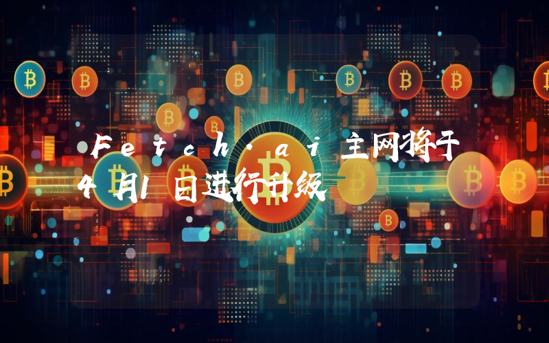 Fetch.ai主网将于4月1日进行升级