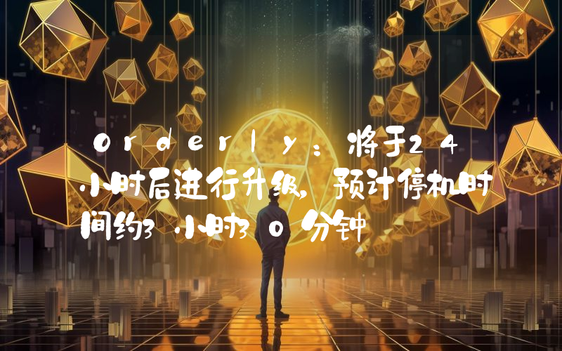 Orderly:将于24小时后进行升级,预计停机时间约3小时30分钟