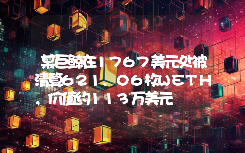 某巨鲸在1767美元处被清算621.06枚WETH,价值约113万美元