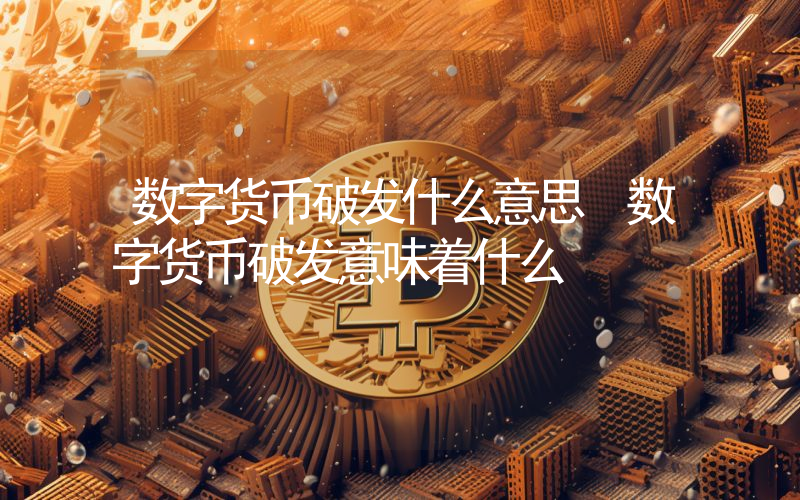 数字货币破发什么意思 数字货币破发意味着什么