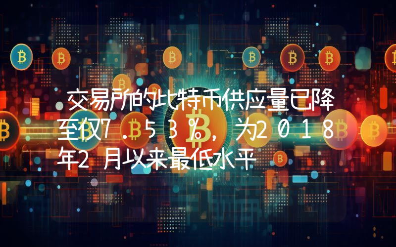 交易所的比特币供应量已降至仅7.53%,为2018年2月以来最低水平