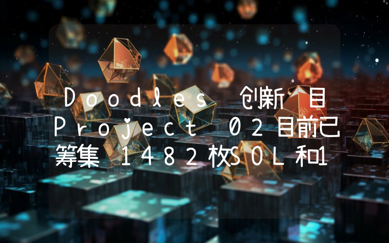 Doodles联创新项目Project 02目前已筹集约1482枚SOL和119枚ETH