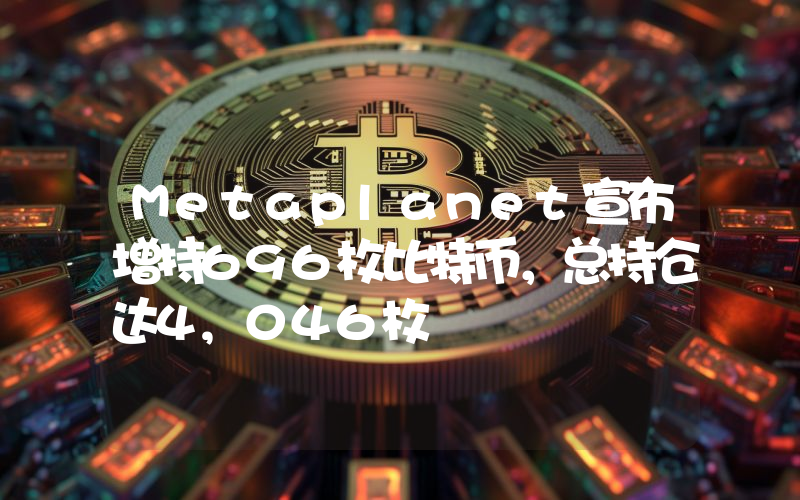 Metaplanet宣布增持696枚比特币,总持仓达4,046枚