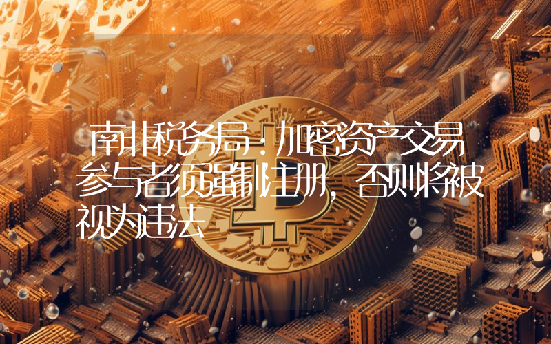 南非税务局：加密资产交易参与者须强制注册，否则将被视为违法