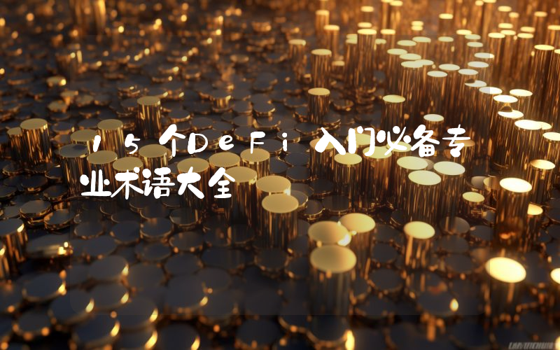 15个DeFi入门必备专业术语大全