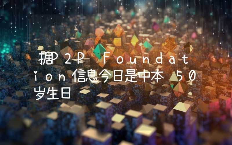 据P2P Foundation信息今日是中本聪50岁生日