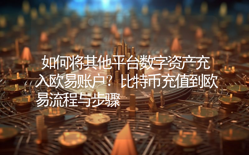如何将其他平台数字资产充入欧易账户？比特币充值到欧易流程与步骤