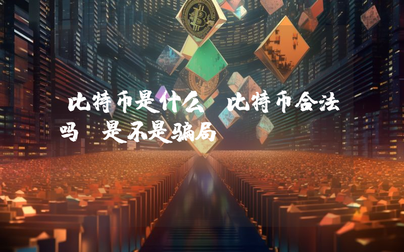 比特币是什么？比特币合法吗？是不是骗局？