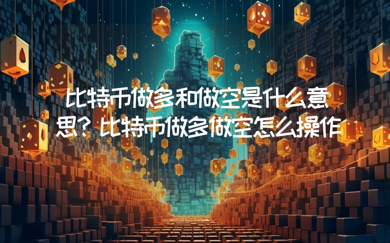 比特币做多和做空是什么意思？比特币做多做空怎么操作