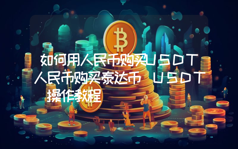 如何用人民币购买USDT人民币购买泰达币(USDT)操作教程