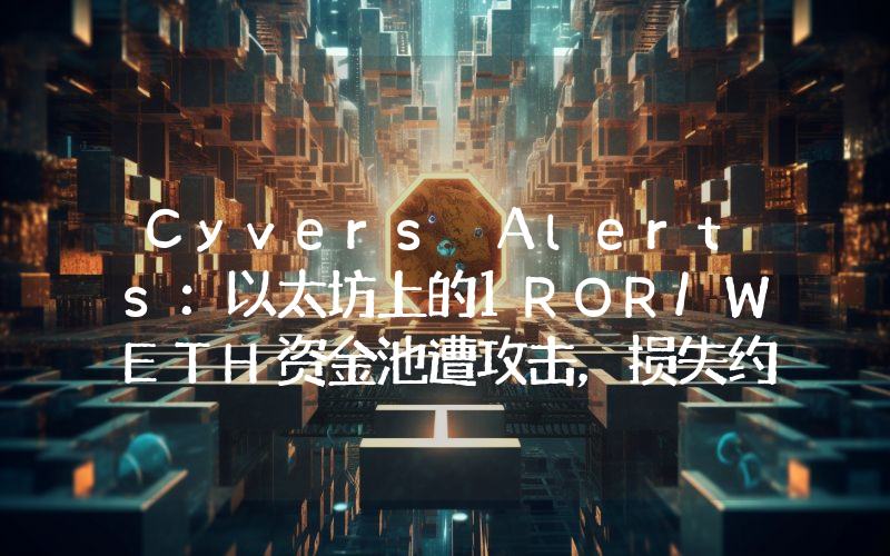 Cyvers Alerts:以太坊上的1ROR/WETH资金池遭攻击,损失约78万美元