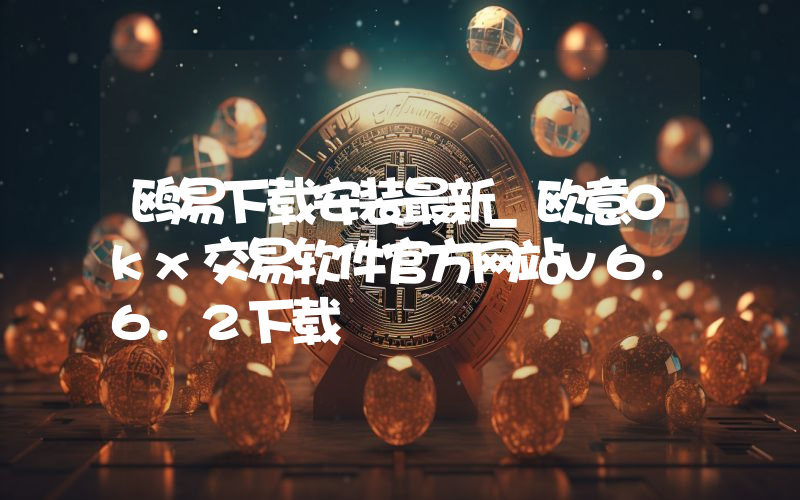 鸥易下载安装最新_欧意0kx交易软件官方网站v6.6.2下载