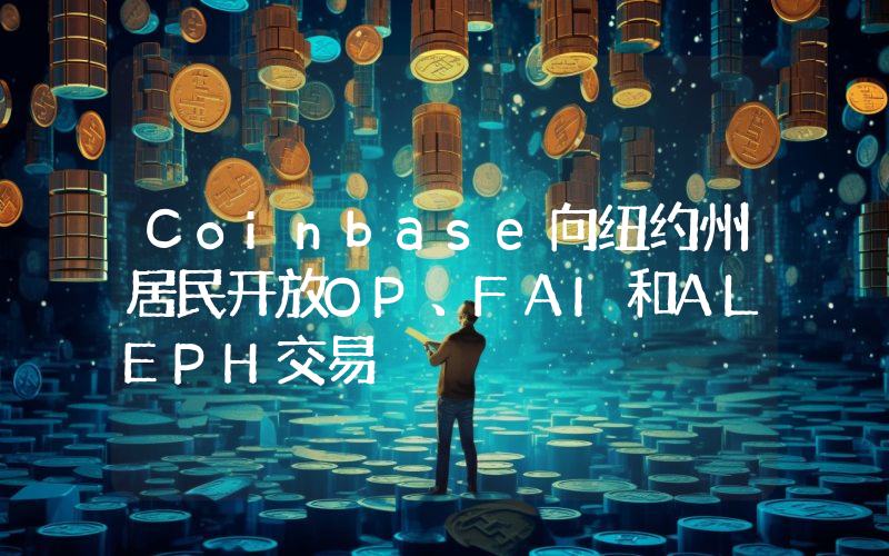 Coinbase向纽约州居民开放OP、FAI和ALEPH交易