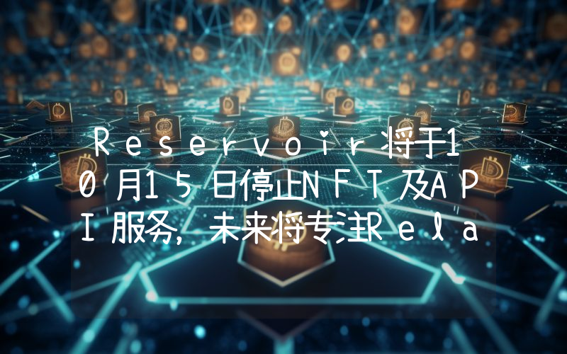 Reservoir将于10月15日停止NFT及API服务，未来将专注Relay Protocol