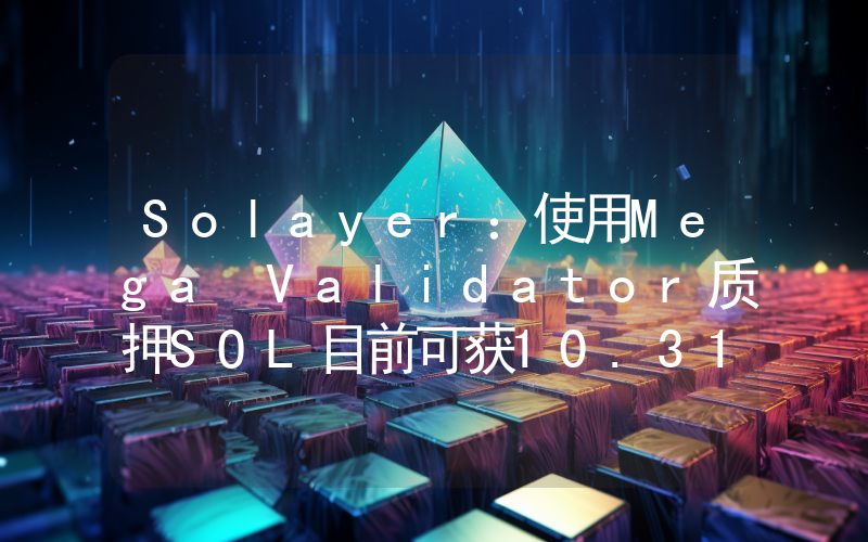 Solayer:使用Mega Validator质押SOL目前可获10.31%的APY