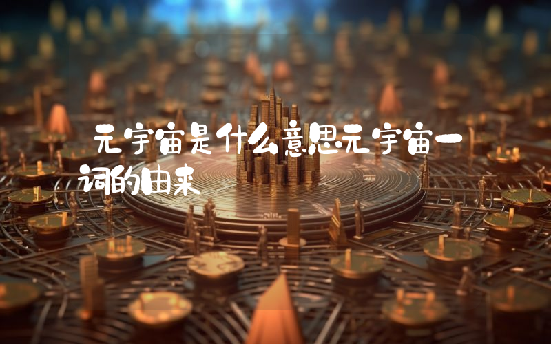 元宇宙是什么意思元宇宙一词的由来