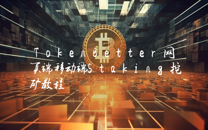 TokenBetter网页端移动端Staking挖矿教程