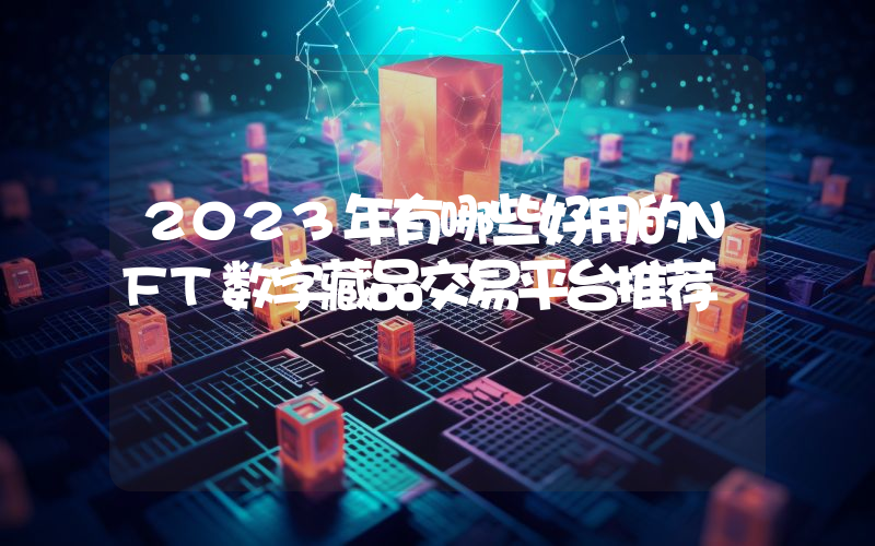 2023年有哪些好用的NFT数字藏品交易平台推荐