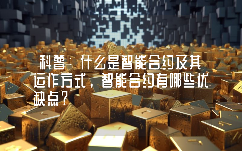 科普：什么是智能合约及其运作方式，智能合约有哪些优缺点？