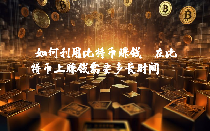如何利用比特币赚钱？在比特币上赚钱需要多长时间？