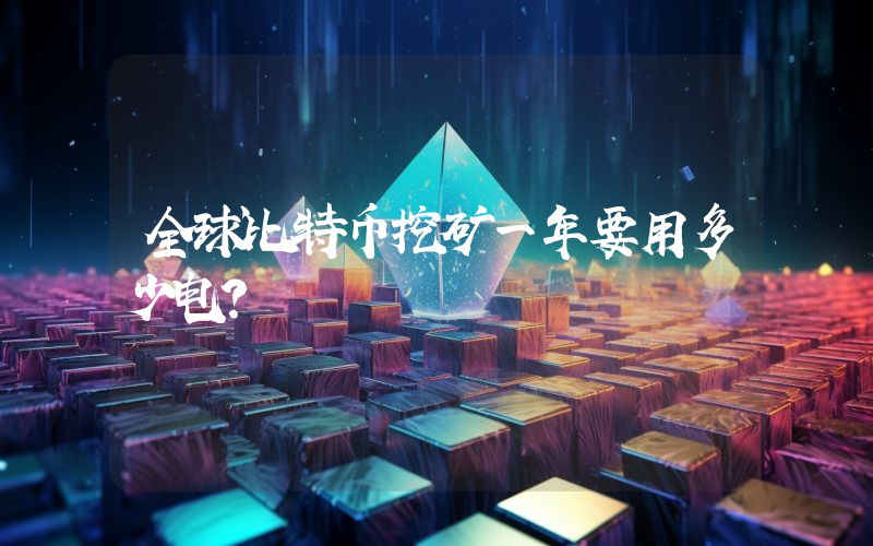 全球比特币挖矿一年要用多少电？