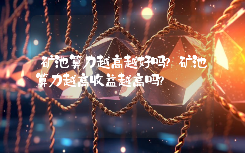 矿池算力越高越好吗？矿池算力越高收益越高吗？