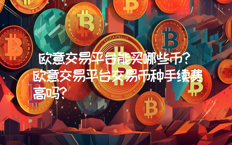 欧意交易平台能买哪些币？欧意交易平台交易币种手续费高吗？