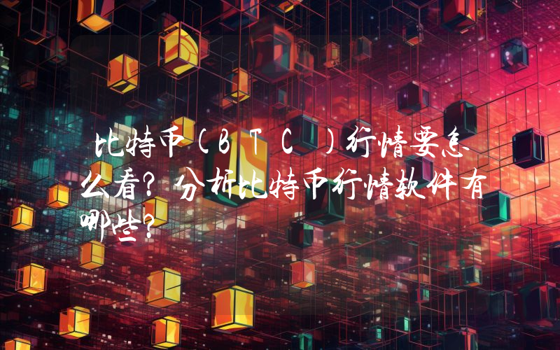 比特币(BTC)行情要怎么看？分析比特币行情软件有哪些？