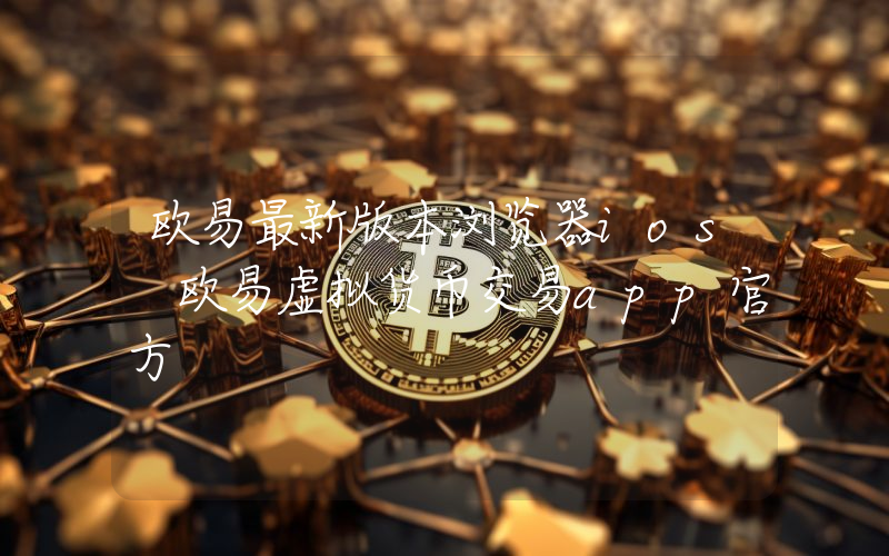 欧易最新版本浏览器ios 欧易虚拟货币交易app官方