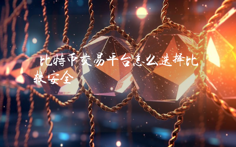 比特币交易平台怎么选择比较安全