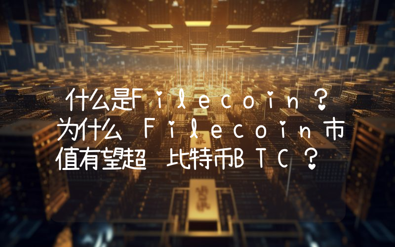 什么是Filecoin？为什么说Filecoin市值有望超过比特币BTC？